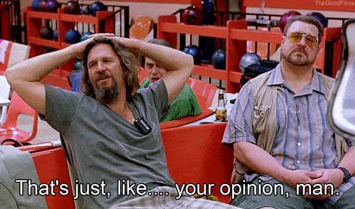 Jeff Bridges in the movie The Big Lebowski - Yeah, well, that's just, like, your opinion, man.